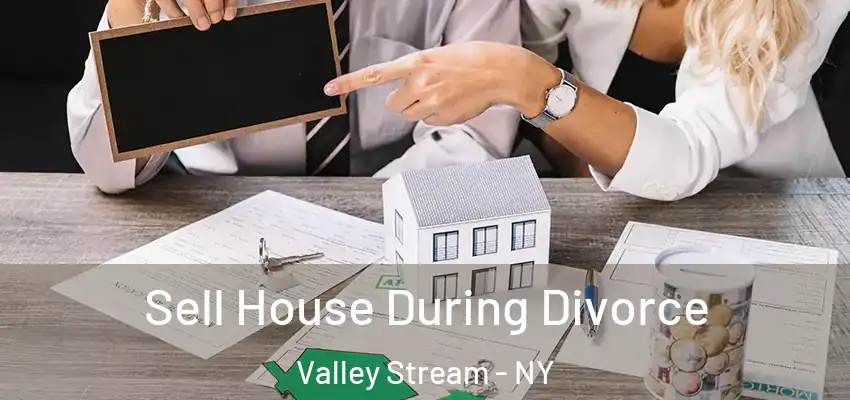 Sell House During Divorce Valley Stream - NY