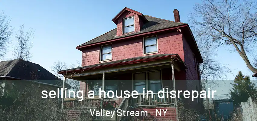 selling a house in disrepair Valley Stream - NY